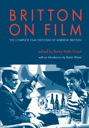 [Contemporary Approaches to Film and Media 01] • Britton on Film · the Complete Film Criticism of Andrew Britton